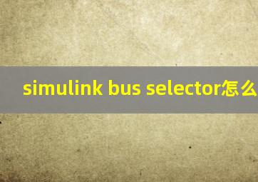 simulink bus selector怎么增加